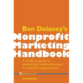 Ben Delaney's Nonprofit Marketing Handbook, Second Edition: A hands-on guide to marketing & communications in nonprofit organizations