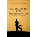 Self-Discipline for Entrepreneurs: How to Develop and Maintain Self-Discipline as an Entrepreneur