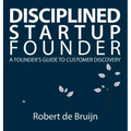 Disciplined Startup Founder: A Founder's Guide to Customer Discovery