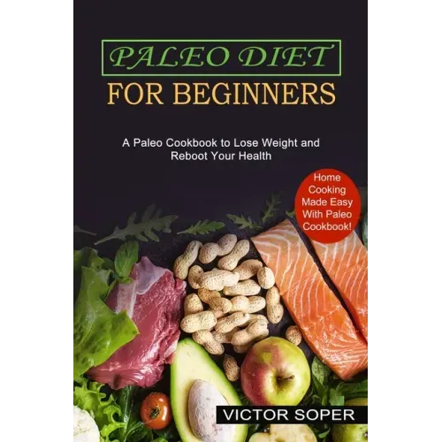 Paleo Diet for Beginners: Home Cooking Made Easy With Paleo Cookbook! (A Paleo Cookbook to Lose Weight and Reboot Your Health)