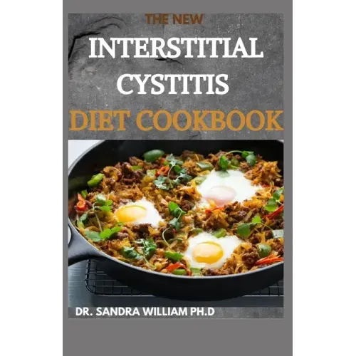 The New Interstitial Cystitis Diet Cookbook: Over 80+ Easy And Delicious Recipes For Healing Painful Symptoms, Resolving Bladder and Pelvic Floor Dysf