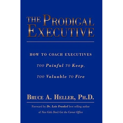 The Prodigal Executive: How to Coach Executives Too Painful to Keep, Too Valuable to Fire