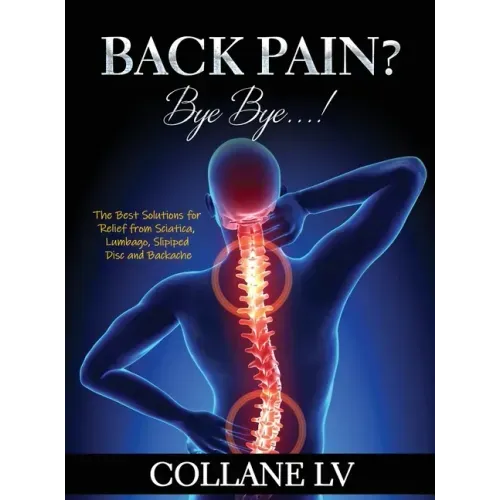Back Pain? Bye Bye...!: The Best Solutions for Relief from Sciatica, Lumbago, Slipiped Disc and Backache