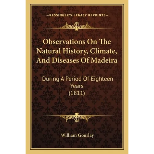 Observations On The Natural History, Climate, And Diseases Of Madeira: During A Period Of Eighteen Years (1811)
