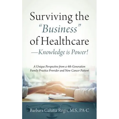 Surviving the "Business" of Healthcare - Knowledge is Power! A Unique Perspective from a 4th Generation Family Practice Provider and Now Cancer Patien