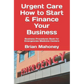 Urgent Care How to Start & Finance Your Business: Business Procedures Book for Emergencies Medicine Centers
