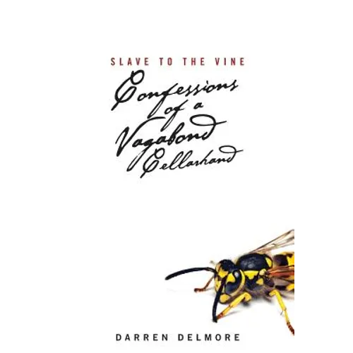 Slave to the Vine: Confessions of a Vagabond Cellarhand