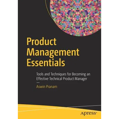 Product Management Essentials: Tools and Techniques for Becoming an Effective Technical Product Manager