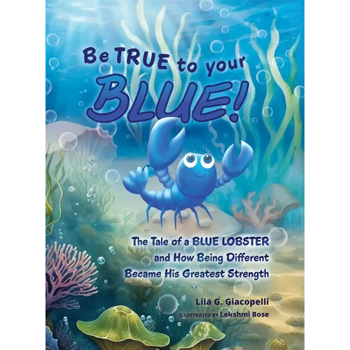 Be True to Your Blue: The Tale of a Blue Lobster and How Being Different Became His Greatest Strength