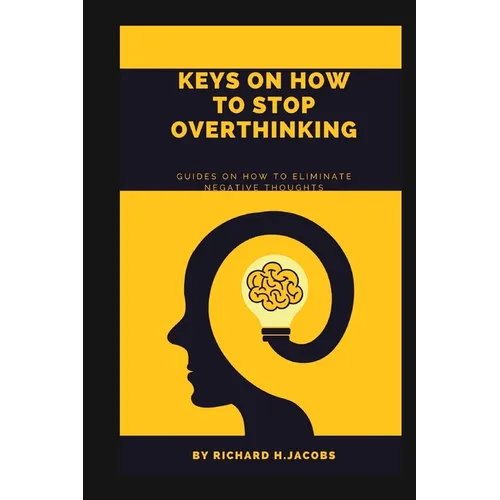Keys on How to Stop Overthinking.: Guides on how to eliminate negative thoughts