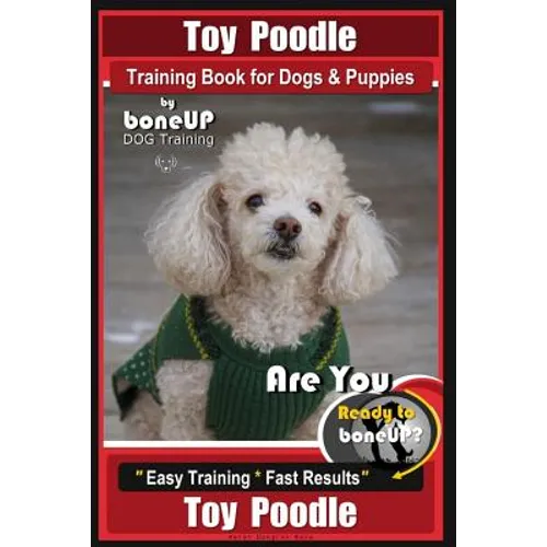 Toy Poodle Training Book for Dogs and Puppies By Bone Up Dog Training: Are You Ready to Bone Up? Easy Training * Fast Results