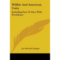Willkie And American Unity: Including Face To Face With Presidents