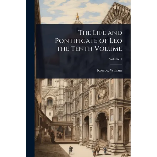The Life and Pontificate of Leo the Tenth Volume