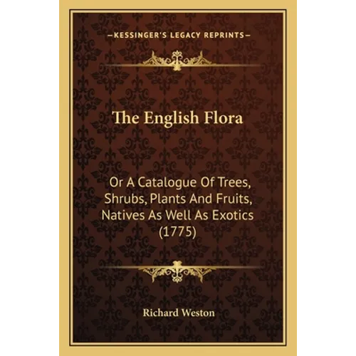 The English Flora: Or A Catalogue Of Trees, Shrubs, Plants And Fruits, Natives As Well As Exotics (1775)