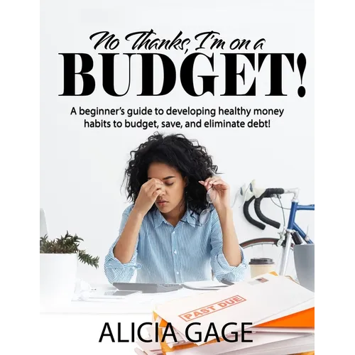 No Thanks, I'm on a Budget!: A beginner's guide to developing healthy money habits to budget, save, and eliminate debt!