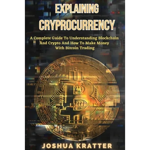 Explaining Cryptocurrency: A Complete Guide To Understanding Blockchain And Cryptos And How to Make Money With Bitcoin Trading