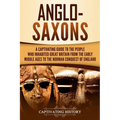 Anglo-Saxons: A Captivating Guide to the People Who Inhabited Great Britain from the Early Middle Ages to the Norman Conquest of England