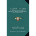 Race Or Mongrel: A Theory That The Fall Of Nations Is Due To Intermarriage With Alien Stocks