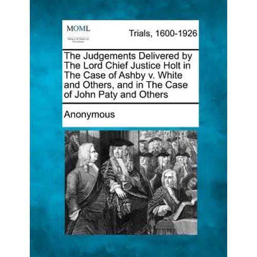 The Judgements Delivered by the Lord Chief Justice Holt in the Case of Ashby V. White and Others, and in the Case of John Paty and Others