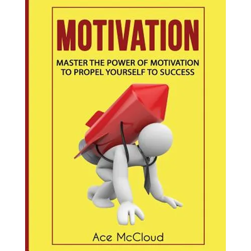 Motivation: Master The Power Of Motivation To Propel Yourself To Success