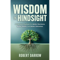 Wisdom In Hindsight: A Practical Playbook for Better Decisions, Better Habits, and Better Outcomes