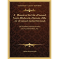 A Memoir of the Life of Samuel Austin Hitchcock a Memoir of the Life of Samuel Austin Hitchcock: Of Brimfield, Massachusetts (1874) of Brimfield, Ma