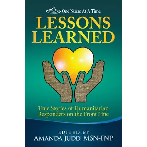 One Nurse At A Time: Lessons Learned: True Stories of Humanitarian Responders on the Front Line