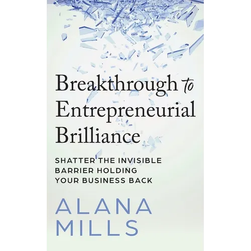Breakthrough to Entrepreneurial Brilliance: Shatter the Invisible Barrier Holding Your Business Back