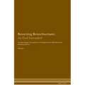 Reversing Bronchiectasis: As God Intended The Raw Vegan Plant-Based Detoxification & Regeneration Workbook for Healing Patients. Volume 1