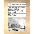 The Practice of Cookery, Pastry, Pickling, Preserving, &C. ... by Mrs. Frazer.