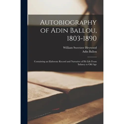 Autobiography of Adin Ballou, 1803-1890: Containing an Elaborate Record and Narrative of Hs Life From Infancy to Old Age