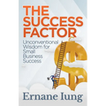 The Success Factor: Unconventional Wisdom for Small Business Success