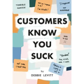 Customers Know You Suck: Actionable CX Strategies to Better Understand, Attract, and Retain Customers