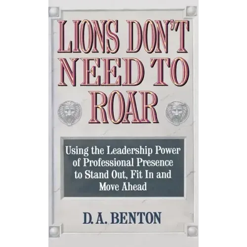Lions Don't Need to Roar: Using the Leadership Power of Personal Presence to Stand Out, Fit in and Move Ahead