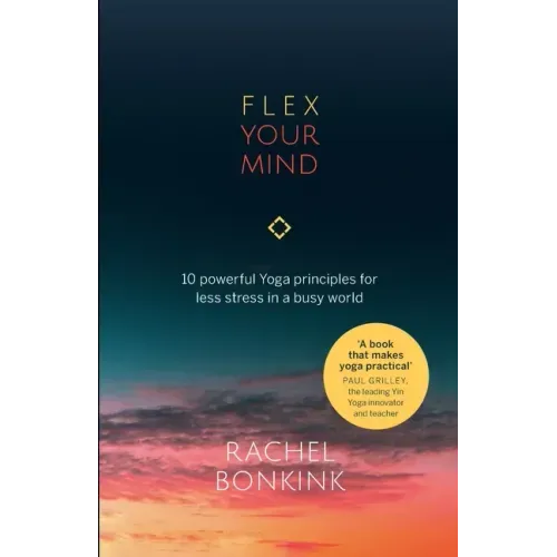 Flex Your Mind: 10 powerful Yoga principles for less stress in a busy world