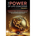 The Power of Life Coaching Volume 4: Life Coaches Manifesting Transformation in Financial, Professional, Emotional, Spiritual, Wellness and Relationsh