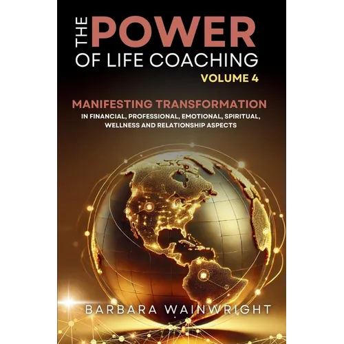 The Power of Life Coaching Volume 4: Life Coaches Manifesting Transformation in Financial, Professional, Emotional, Spiritual, Wellness and Relationsh