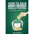 How To Save Money Without Really Trying: A Step-by-Step Guide To Saving $1,000 Per Month