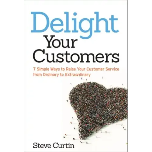 Delight Your Customers: 7 Simple Ways to Raise Your Customer Service from Ordinary to Extraordinary