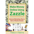 Make Money Online Using Zazzle: Internet Marketing Tips to Earn a Passive Income