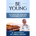 Be Young: The Ultimate Anti-Aging Guide to Maintaining Your Youth