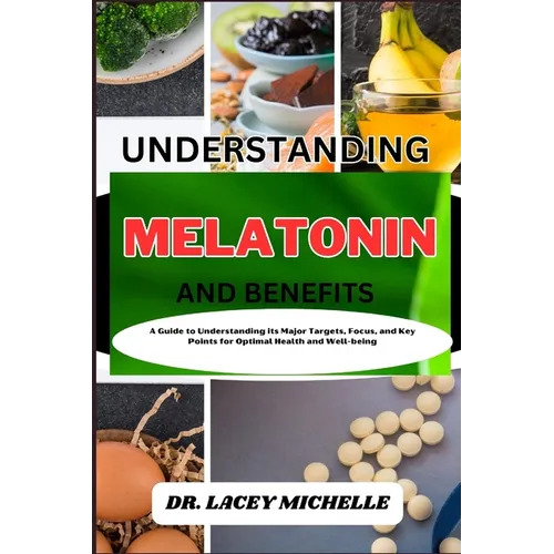 Understanding Melatonin and Benefits: A Guide to Knowing its Major Targets, Focus, and Key Points for Optimal Health and Well-being