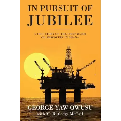 In Pursuit of Jubilee: A True Story of the First Major Oil Discovery in Ghana