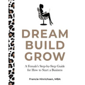 Dream, Build, Grow: A Female's Step-by-Step Guide for How to Start a Business