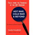 Hot War, Cold War & Beyond, Tales from the Trenches of the 20th Century: The Memoirs of Austin Goodrich