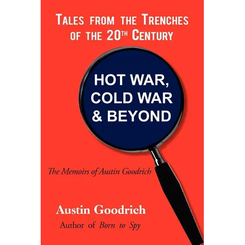 Hot War, Cold War & Beyond, Tales from the Trenches of the 20th Century: The Memoirs of Austin Goodrich