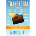 Transform Your Project Leadership: For Professionals Leading Projects or Company Initiatives