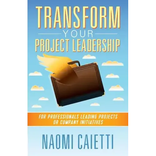 Transform Your Project Leadership: For Professionals Leading Projects or Company Initiatives