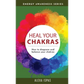 Heal Your Chakras: How to diagnose and balance your chakras