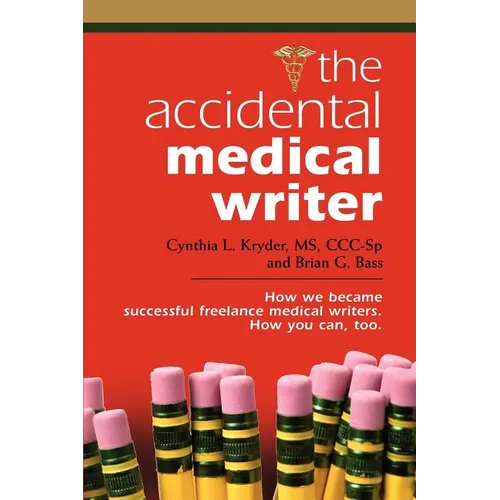 The Accidental Medical Writer: How We Became Successful Freelance Medical Writers. How You Can, Too.